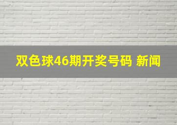 双色球46期开奖号码 新闻